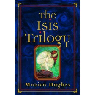 The Isis Trilogy Special Edition Monica Hughes 9780887767920 Books