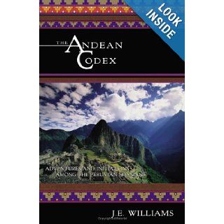 The Andean Codex Adventures and Initiations among the Peruvian Shamans J. E. Williams 9781571743046 Books