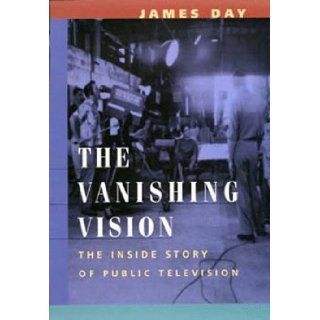 The Vanishing Vision The Inside Story of Public Television James Day 9780520086593 Books