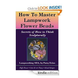 How to Master Lampwork Flower Beads Secrets of How to Think Sculpturally, Lampworking Tutorial 102A eBook Patsy Evins, Christopher Evins Kindle Store