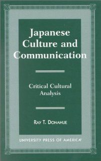 Japanese Culture and Communication Critical Cultural Analysis (9780761812487) Ray T. Donahue Books