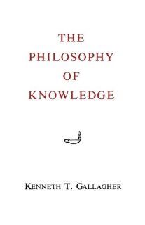 The Philosophy of Knowledge (9780823210954) Kenneth T. Gallagher Books