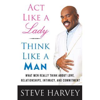 Act Like a Lady, Think Like a Man What Men Really Think About Love, Relationships, Intimacy, and Commitment Steve Harvey 9780061728983 Books