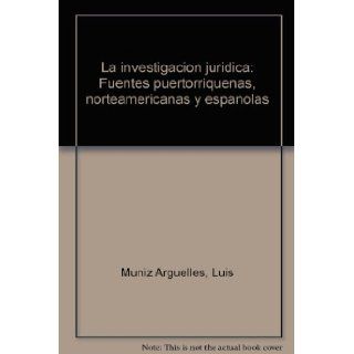 La investigacion juridica Fuentes puertorriquenas, norteamericanas y espanolas (Spanish Edition) Luis Muniz Arguelles 9789583503139 Books