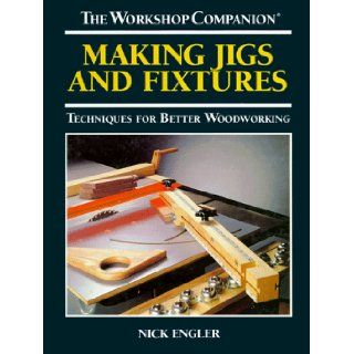 Making Jigs and Fixtures Techniques for Better Woodworking (The Workshop Companion) Nick Engler 9780875966892 Books