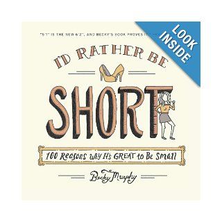 I'd Rather Be Short 100 Reasons Why It's Great to Be Small Becky Murphy 9780142196984 Books