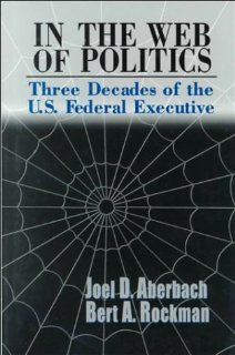 In the Web of Politics Three Decades of the U.S. Federal Executive Joel D. Aberbach, Bert A. Rockman 9780815700623 Books