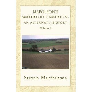 Napoleon's Waterloo Campaign An Alternate History Vol I Steven Marthinsen 9781401072254 Books