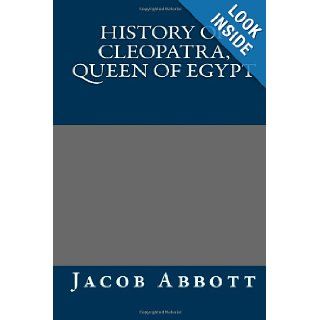 History of Cleopatra, Queen of Egypt Jacob Abbott 9781484941898 Books