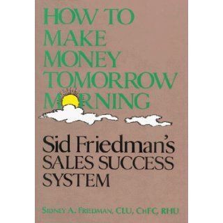 How to Make Money Tomorrow Morning Sidney A. Friedman 9780793102921 Books