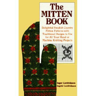 The Mitten Book  Delightful Swedish Country Mitten Patterns with Traditional Designs to Use for All Your Hand or Machine Knitting Projects Ingrid Gottfridsson, Inger Gottfridsson 9780937274361 Books