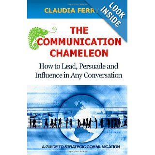 The Communication Chameleon How to Lead, Persuade and Influence in Any Conversation Claudia Ferryman 9781466296367 Books