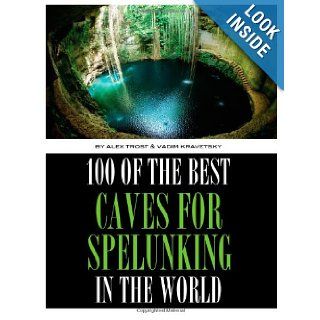 100 of the Best Caves for Spelunking In the World Alex Trost, Vadim Kravetsky 9781492945727 Books