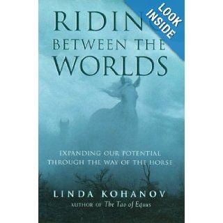 Riding Between the Worlds Expanding Our Potential Through the Way of the Horse Linda Kohanov 9781577314165 Books