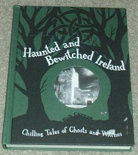 Haunted And Bewitched Ireland   Chilling Tales Of Ghosts And Witches Bob Curran 9781435105140 Books