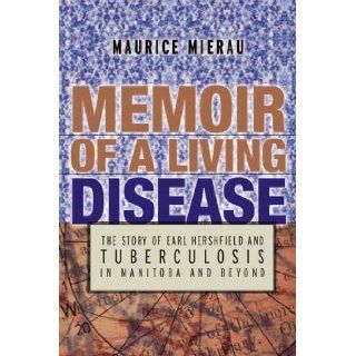Memoir Of A Living Disease The Story of Earl Hershfield and Tuberculosis in Manitoba and Beyond Maurice Mierau 9781894283496 Books