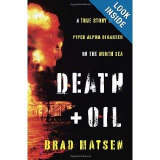Death and Oil A True Story of the Piper Alpha Disaster on the North Sea Brad Matsen 9780307378811 Books