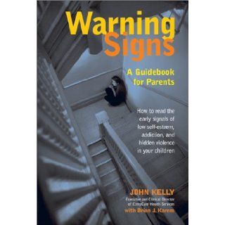 Warning Signs A Guidebook for Parents How to Read the Early Signals of Low Self Esteem, Addiction, and Hidden Violence in Your Kids John Kelly, Brian J. Karem 9780895261892 Books