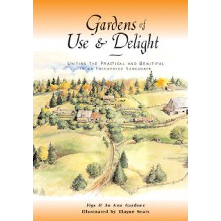 Gardens of Use & Delight Uniting the Practical and Beautiful in an Integrated Landscape Joann Gardner, Jigs Gardner, Elayne  Books