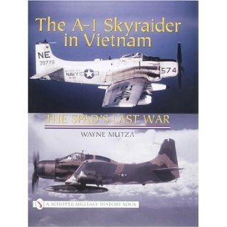The A 1 Skyraider in Vietnam The Spads Last War (Schiffer Military History Book) Wayne Mutza 9780764317910 Books