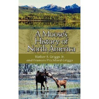 A Moose s History of North America by Griggs, Walter S., Griggs, Frances Pitchford. (Brandylane Publishers, Inc., 2009) [Paperback] Books