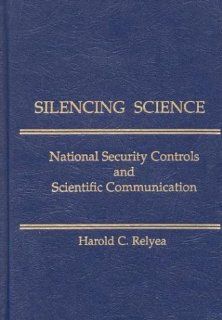 Silencing Science National Security Controls and Scientific Communication (Contemporary Studies in Information Management, Policies & Services) Harold C. Relyea 9781567500967 Books