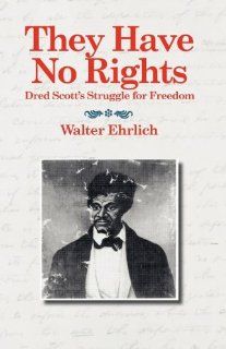 They Have No Rights Dred Scott's Struggle for Freedom Walter Ehrlich 9781557099952 Books