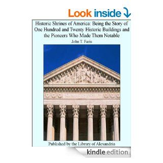 Historic Shrines of America Being the Story of One Hundred and Twenty Historic Buildings and the Pioneers Who Made Them Notable eBook John T. Faris Kindle Store