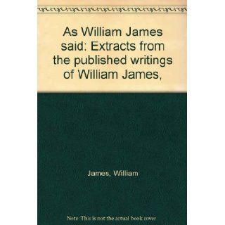 As William James said Extracts from the published writings of William James,  William James Books