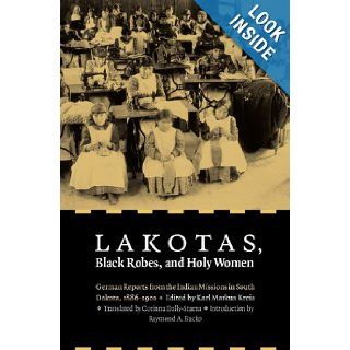 Lakotas, Black Robes, and Holy Women German Reports from the Indian Missions in South Dakota, 1886 1900 Karl Markus Kreis, Corinna Dally Starna, Raymond A. Bucko 9780803232747 Books