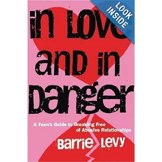 In Love and in Danger A Teen's Guide to Breaking Free of Abusive Relationships Barrie Levy 9781580050029 Books