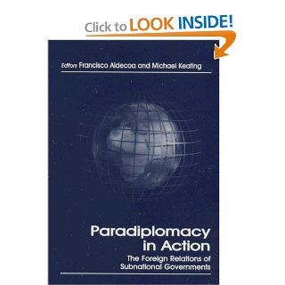 Paradiplomacy in Action The Foreign Relations of Subnational Governments (Routledge Series in Federal Studies) (9780714649719) Francisco Aldecoa, Dr Michael Keating Books