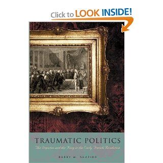 Traumatic Politics The Deputies and the King in the Early French Revolution (9780271035420) Barry M. Shapiro Books