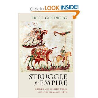 Struggle for Empire Kingship and Conflict under Louis the German, 817 876 (Conjunctions of Religion and Power in the Medieval Past) (9780801475290) Eric J. Goldberg Books