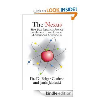 The Nexus  How Best Practices Provide an Answer to the Student Achievement Conundrum eBook Dr. D. Edgar Guthrie  and Janis Jablecki Kindle Store