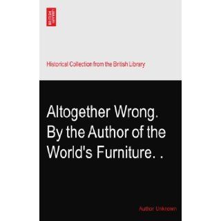 Altogether Wrong. By the Author of the World's Furniture.?. Author Unknown Books