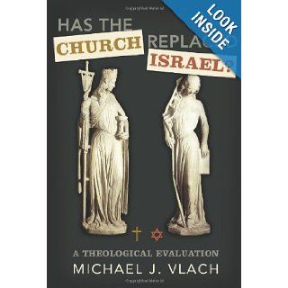 Has the Church Replaced Israel? A Theological Evaluation Michael J. Vlach 9780805449723 Books