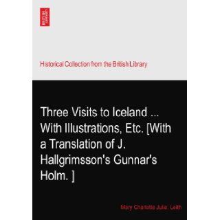Three Visits to IcelandWith Illustrations, Etc. [With a Translation of J. Hallgrimsson's Gunnar's Holm.?] Mary Charlotte Julia. Leith Books