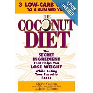The Coconut Diet  The Secret Ingredient That Helps You Lose Weight While You Eat Your Favorite Foods Cherie Calbom, John Calbom Books