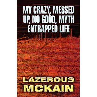 My Crazy, Messed Up, No Good, Myth Entrapped Life Lazerous McKain 9781462643943 Books