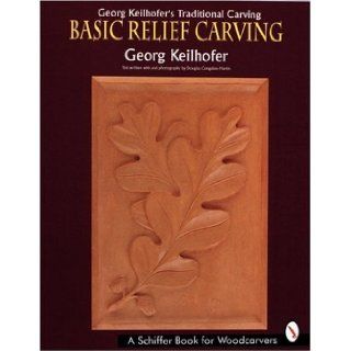 Georg Keilhofer's Traditional Carving Basic Relief Carving (A Schiffer Book for Woodcarvers) Georg Keilhofer, Douglas Congdon Martin 9780887407857 Books