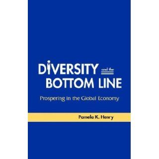 Diversity and the Bottom Line Prospering in the Global Economy Pamela K. Henry 9780974003016 Books