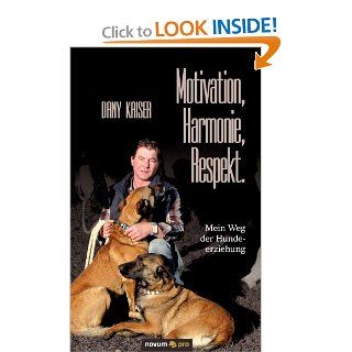 Motivation, Harmonie, Respekt. Mein Weg der Hundeerziehung Auf gleicher Augenhhe zum Erfolg (German Edition) Dany Kaiser 9783990263242 Books