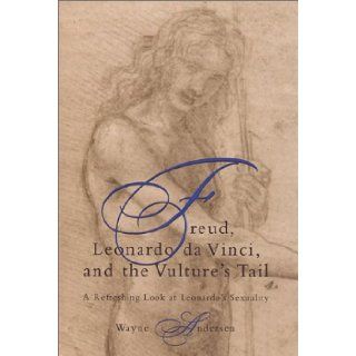Freud, Leonardo Da Vinci, and the Vulture's Tail A Refreshing Look at Leonardo's Sexuality Wayne Andersen 9781892746825 Books