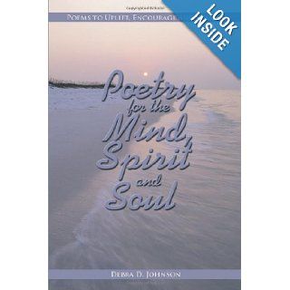Poetry for the Mind, Spirit and Soul Poems to Uplift, Encourage and Inspire Debra D. Johnson 9781438996653 Books