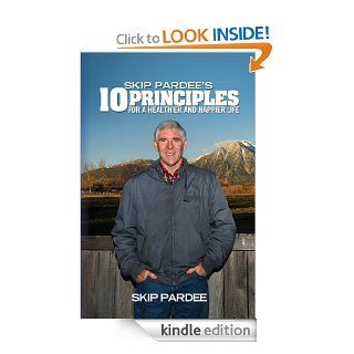 Skip Pardee's 10 Principles for a Healthier and Happier Life eBook Skip Pardee Kindle Store