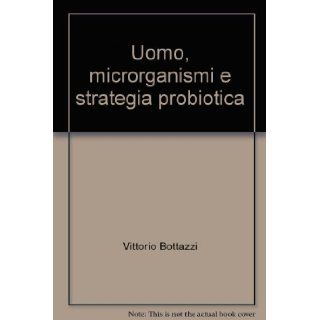 Uomo, microrganismi e strategia probiotica Vittorio Bottazzi 9788886235877 Books