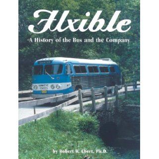 Flxible A history of the bus and the company Robert R Ebert 9780966075120 Books
