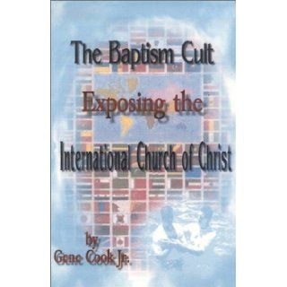 The Baptism Cult Exposing the International Church of Christ Gene, Jr. Cook 9780970525918 Books