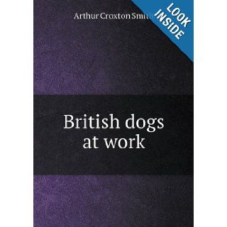 British Dogs at Work Arthur Croxton Smith 9785518428690 Books